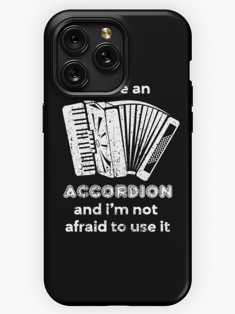 I have an accordion and I m not afraid to use it