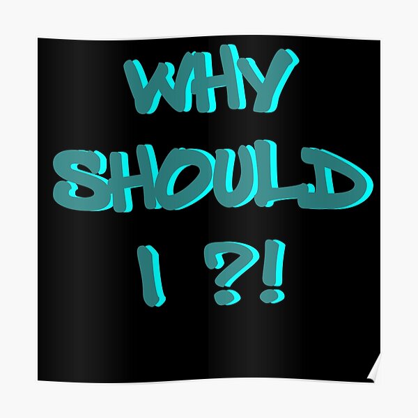 "why i should" Poster by phys Redbubble