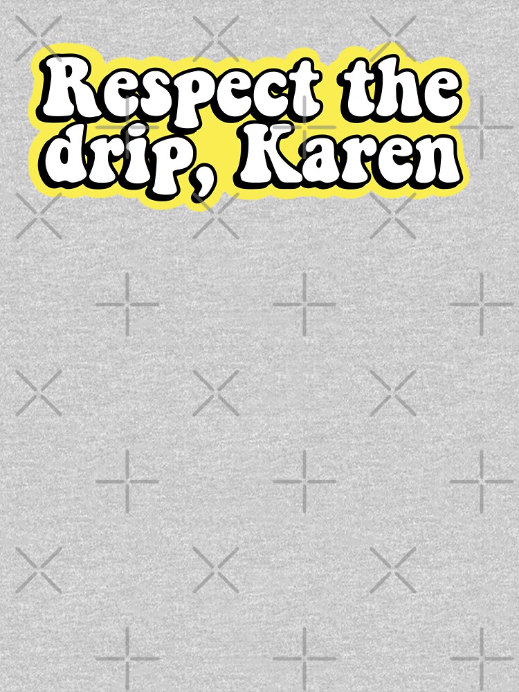 Respect the drip, Karen by abbyconnellyy