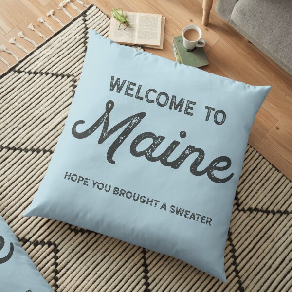 Welcome to Maine. Hope you brought a sweater. (Black text) Floor Pillow