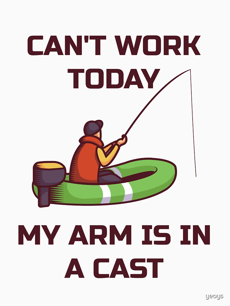 Can't Work Today My Arm Is In A Cast - Funny Fishing by yeoys
