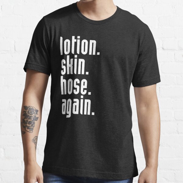 Lotion. Skin. Hose. Again. Essential T-Shirt