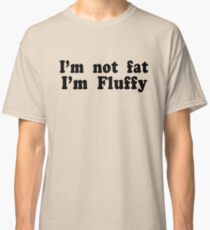 I'm Not Fat I'm Fluffy Classic T-Shirt