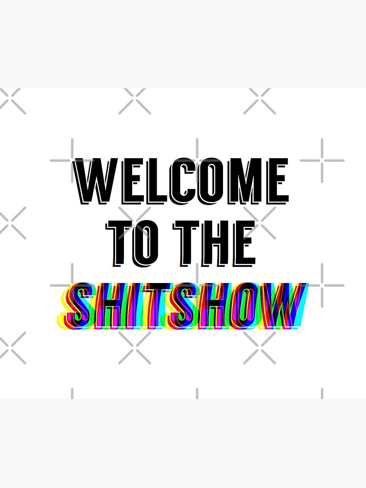 welcome to the shit show by pgracew