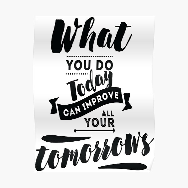 What You Do Today Can Improve All Your Tomorrows Inspirational Quotes Poster By ProjectX