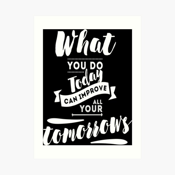 Quote What You Do Today Can Improve All Your Tomorrow Art Prints Redbubble