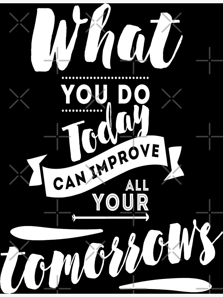 "What You Do Today Can Improve All Your Tomorrows Inspirational Quotes ...