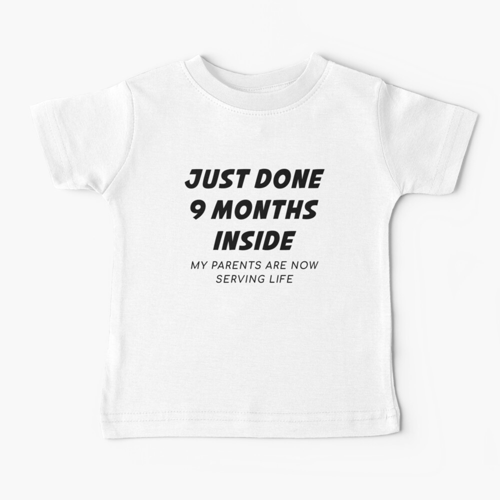 Just Done 9 Months Inside My Parents Are Now Serving Life - Newborn Outfit Baby Baby T-Shirt