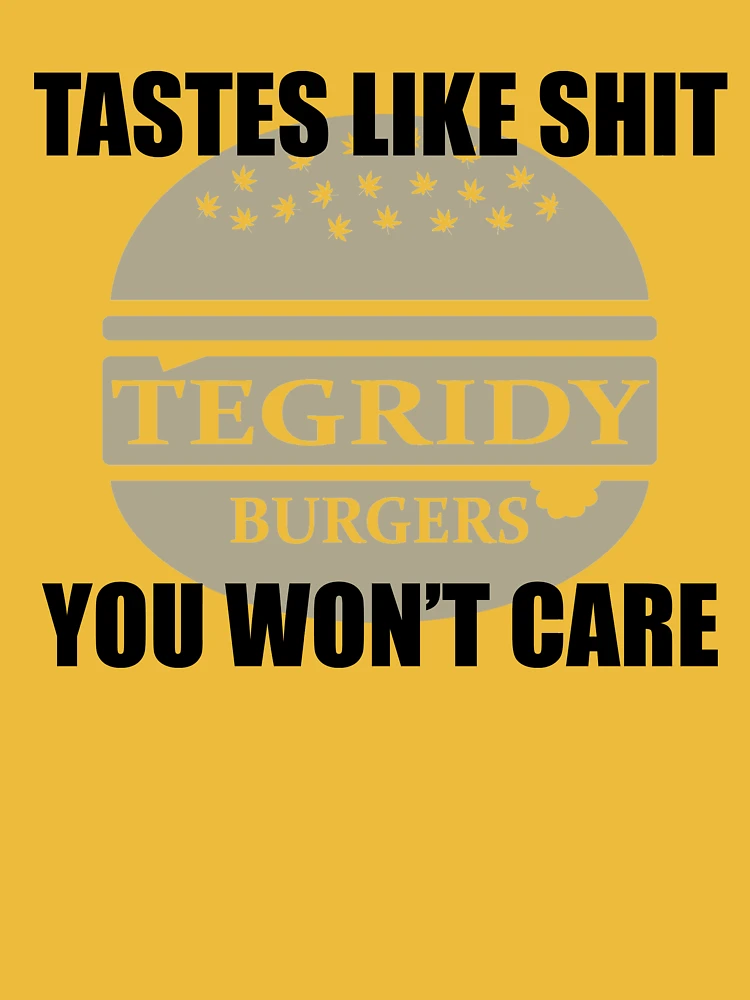 Tegridy Burgers Tastes Like Shit You Won't Care T-Shirt Tegridy Burgers Tastes Like Shit You Won't Care T-Shirt