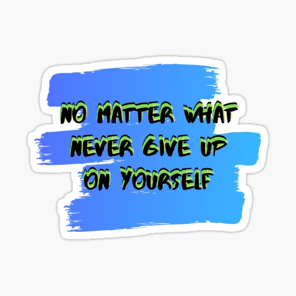 No Matter What Never Give Up On Yourself Sticker