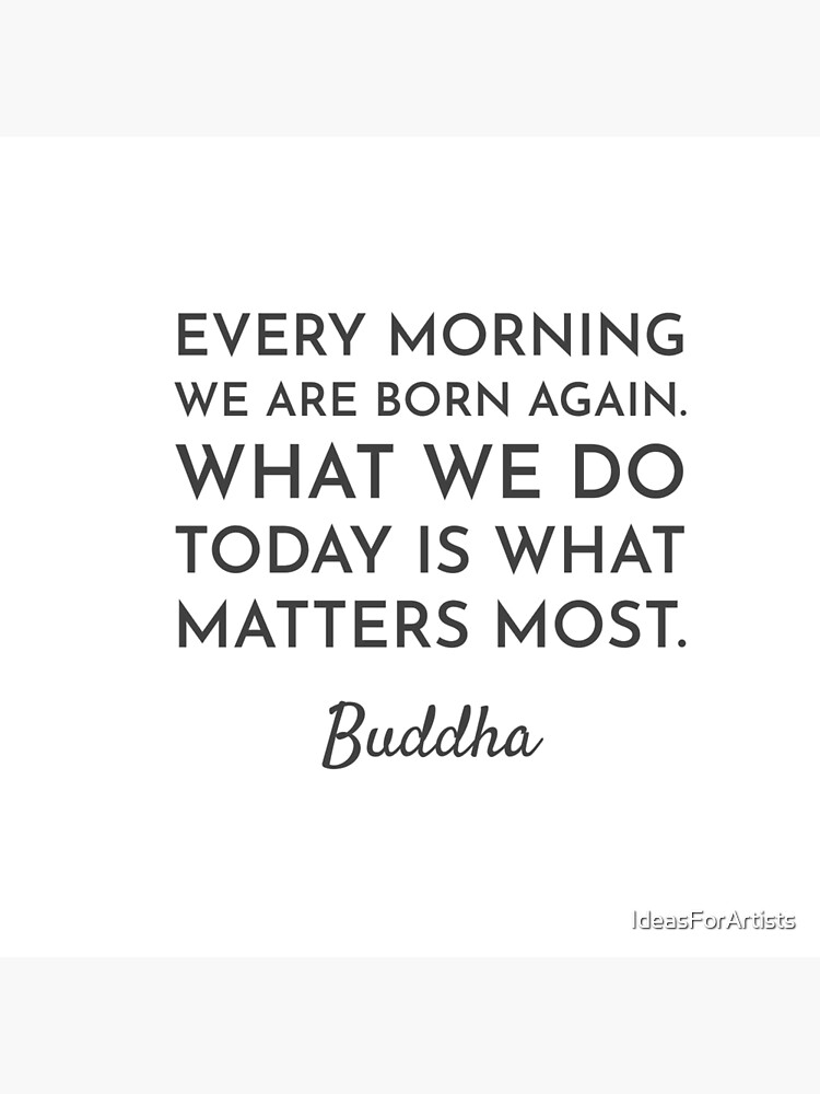 Each Morning We Are Born Again Every Morning We Are Born Again. What We Do Today Is What Matters Most -  Buddha Quote" Greeting Card By Ideasforartists | Redbubble