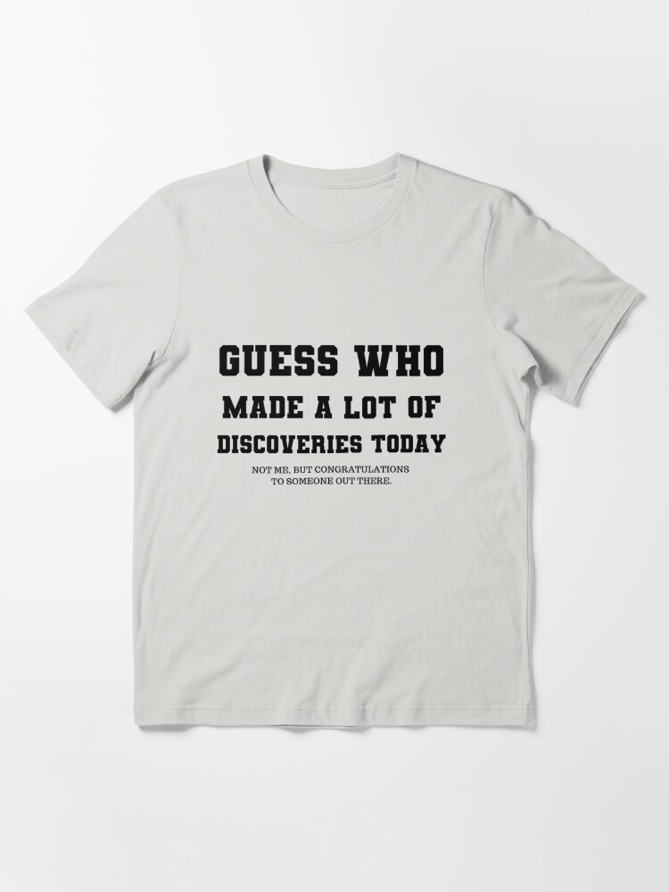 T Shirt Funny Marrant Cool Guess Who Made A lot Of Discoveries Today Essential T Shirt