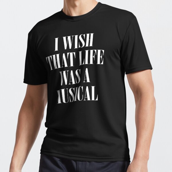 I Wish That Life Was A Musical T-Shirt