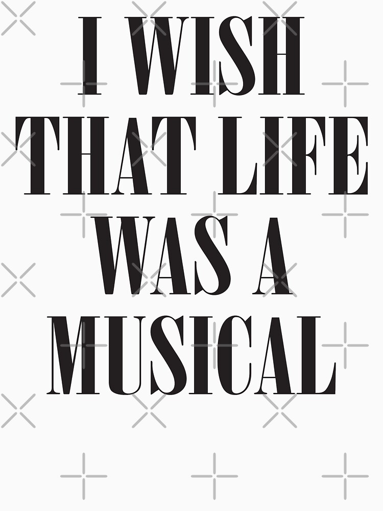 I Wish That Life Was A Musical T-Shirt