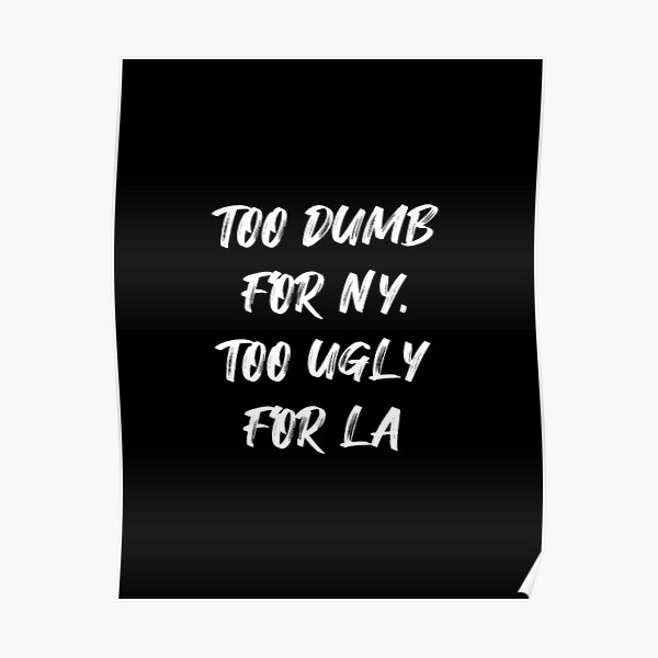 too-dumb-for-ny-too-ugly-for-la-poster-for-sale-by-corbrand-redbubble