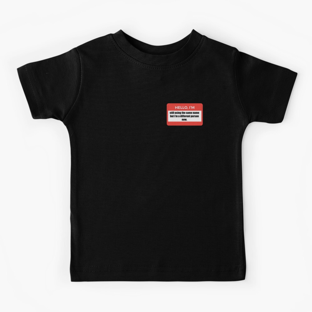 Hello I M Still Using The Same Name But Im A Different Person Now Nametag Kids T Shirt By Cattanzara Redbubble