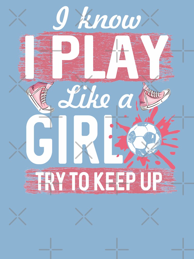I Know I Play Like A Girl Try To Keep Up Soccer Color Tee I Know I Play Like A Girl Try To Keep Up Soccer Color Tee