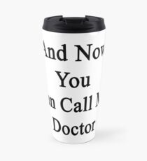 And Now You Can Call Me Doctor Travel Mug