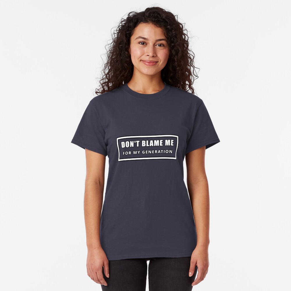 Don't Blame Me for My Generation Classic T-Shirt