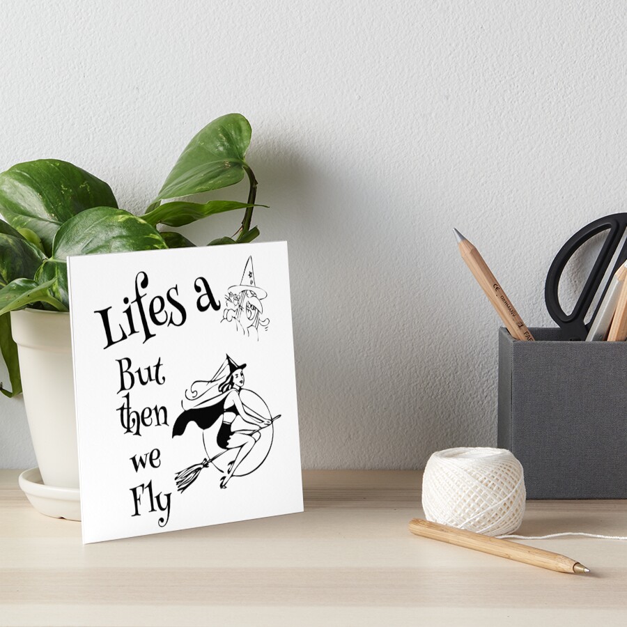Life's a Witch and then we fly - Witches, Halloween Art Board Print