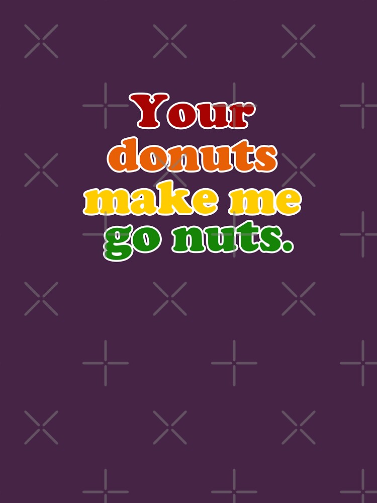"Your Donuts Make Me Go Nuts Rainbow" Tshirt by pickledbeets Redbubble
