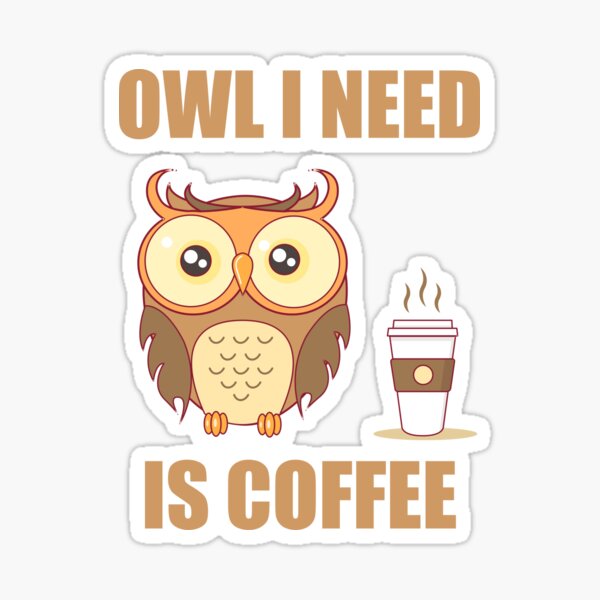 Owl I Need Is Coffee Sticker By Chestermano Redbubble