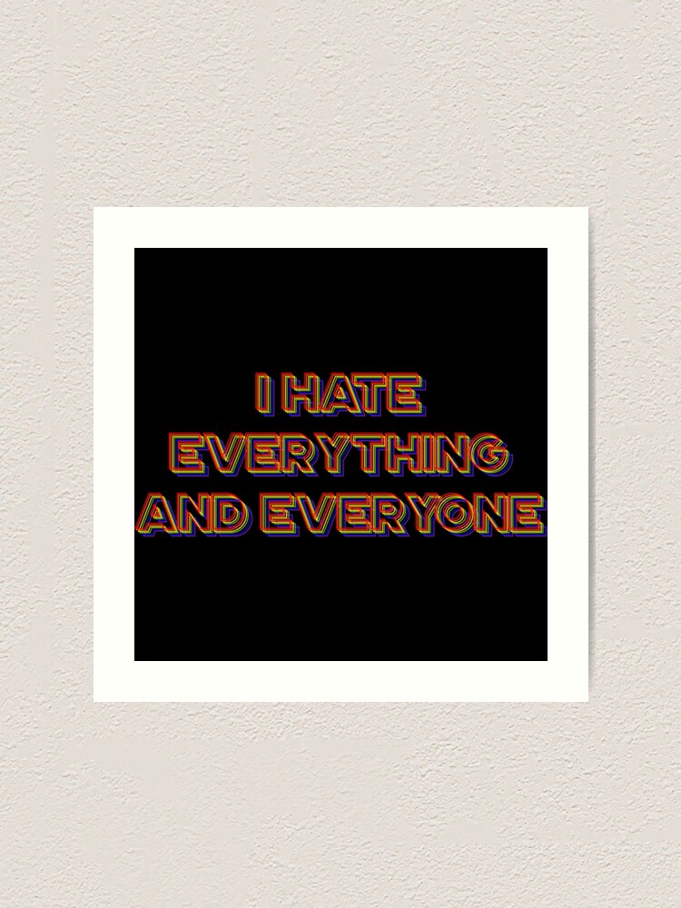 I Hate Everything And Everyone Art Print By Alexintheexit Redbubble