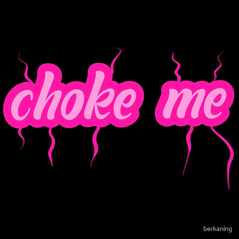 "choke me" by berkaning Redbubble