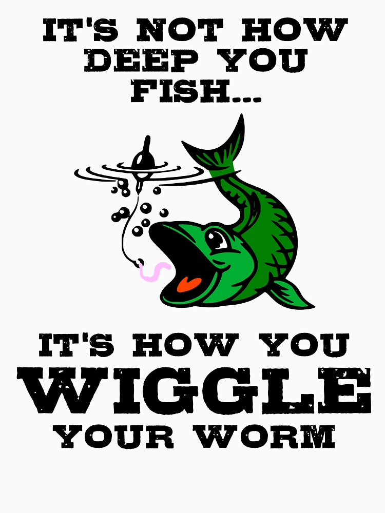 It's Not How Deep You FishIt's How You Wiggle Your Worm Essential  T-Shirt for Sale by DiscoBoogie