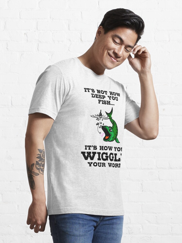 It's Not How Deep You FishIt's How You Wiggle Your Worm Essential T- Shirt for Sale by DiscoBoogie