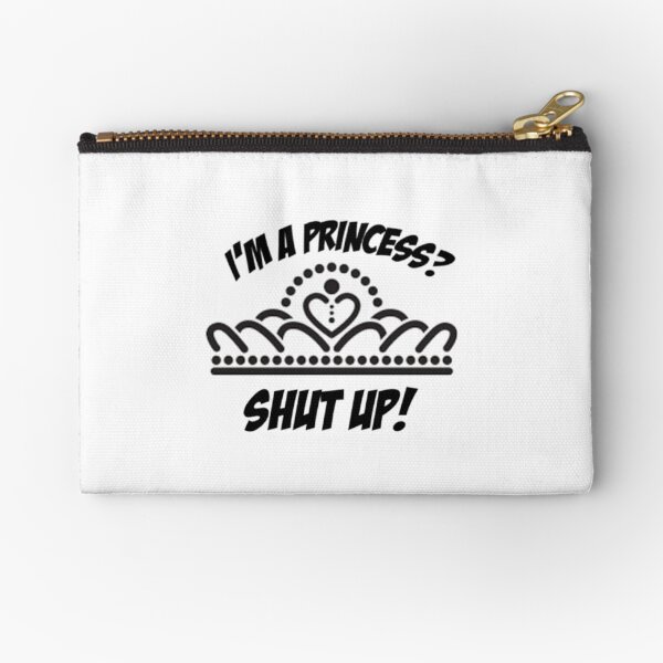 I'm a princess? shut up! Zipper Pouch