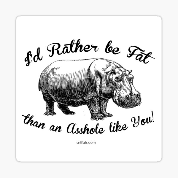 I'd rather be FAT than an ASSHOLE like YOU Sticker