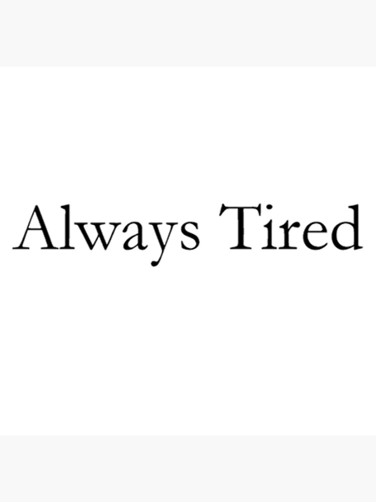 "Always Tired, a basic true statement" Sticker for Sale by mhmiller04
