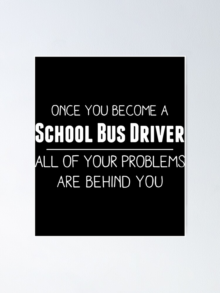 Once Youbecome A School Bus Driver All Of Your Problems Are Behind You Bus Driver Poster By Brianschmid Redbubble