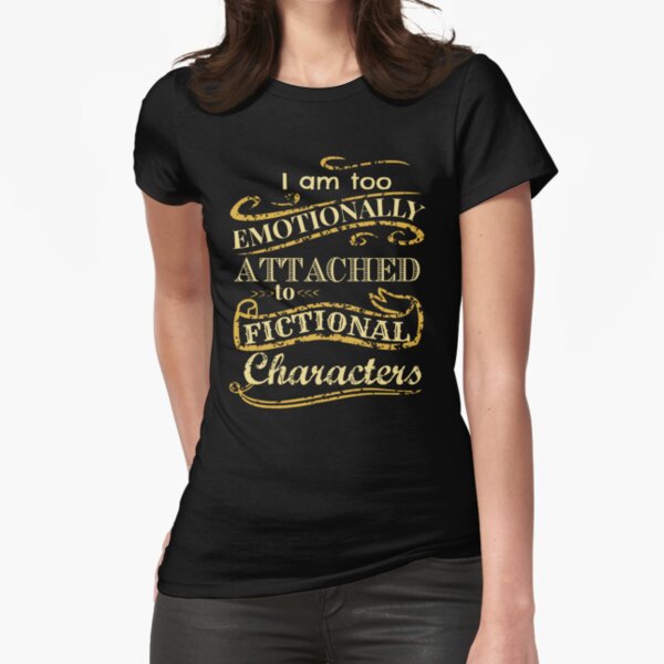 I am too emotionally attached to fictional characters Fitted T-Shirt