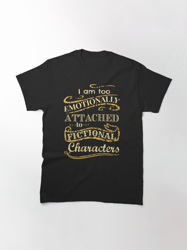 emotionally attached to fictional characters shirt