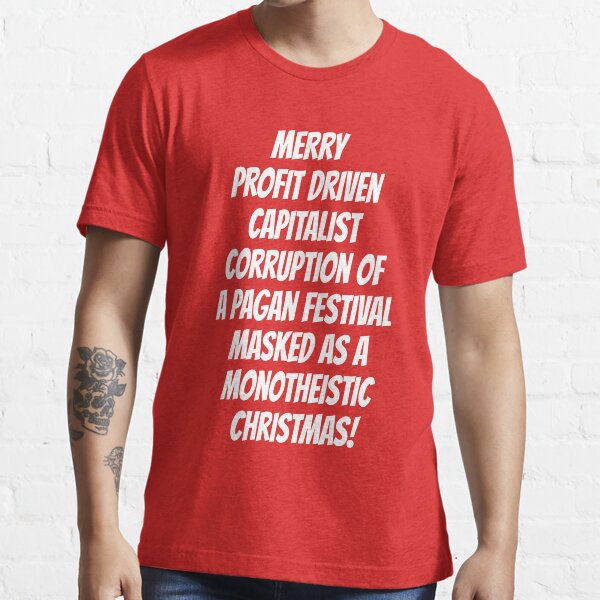 Merry Profit Driven Capitalist Corruption of a Pagan Festival...Christmas Essential T-Shirt