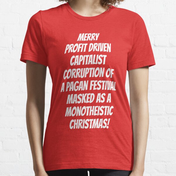 Merry Profit Driven Capitalist Corruption of a Pagan Festival...Christmas Essential T-Shirt