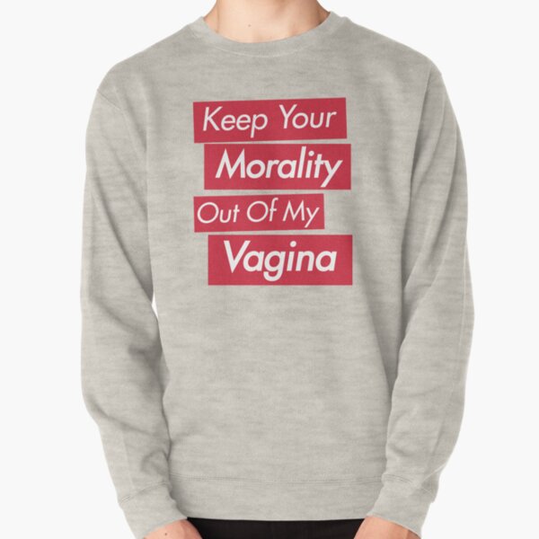Keep Your Morality Out Of My Vagina - Pro Choice Feminist Shirt Pullover Sweatshirt