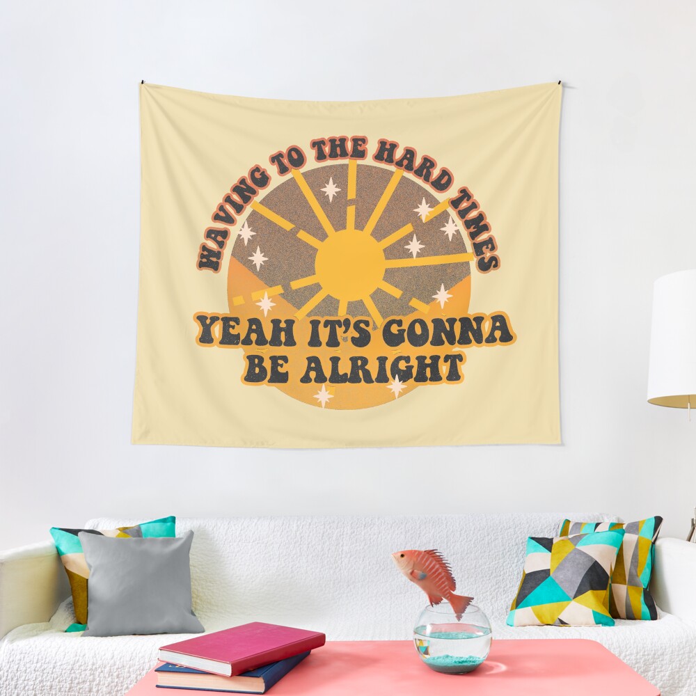 waving to the hard times, yeah it's gonna be alright Tapestry