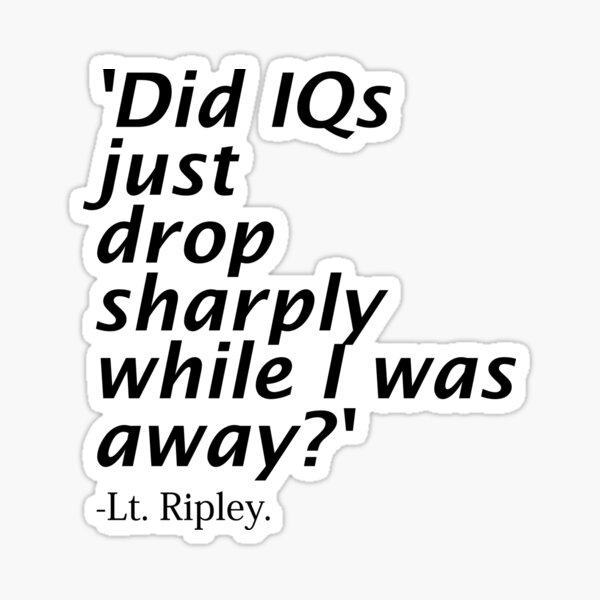 "Ripley, Aliens Quote. 'Did IQs just drop sharply while I was away