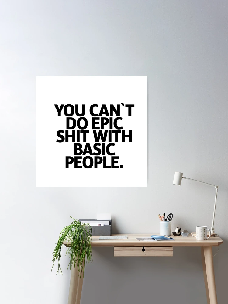 Tumbler - Can't Do Epic Shit with Basic People - Motivational