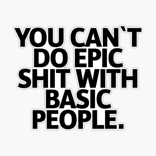 Tumbler - Can't Do Epic Shit with Basic People - Motivational