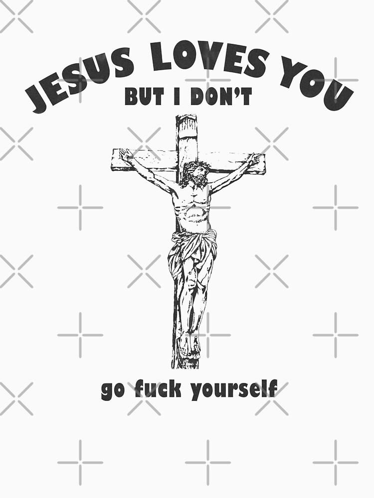 Jesus Loves You But I Dont Go Fuck Yourself T Shirt By Scallies55 Redbubble