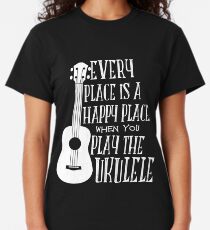 EVERY PLACE IS A HAPPY PLACE WHEN YOU PLAY THE UKULELE Classic T-Shirt