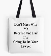 Don't Mess With Me Because One Day I'm Going To Be Your Lawyer Tote Bag
