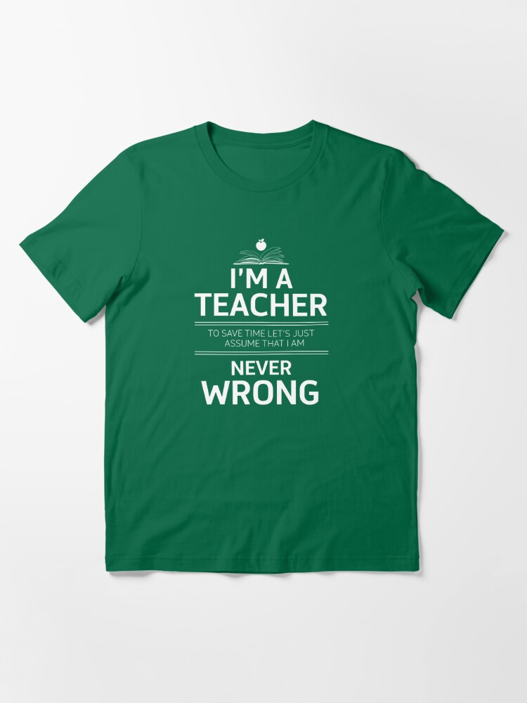 Im A Teacher Im Never Wrong Unisex T-shirt