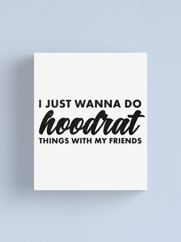 I Just Wanna Do Hoodrat Things With My Friends Canvas Print By Ripsydesigns Redbubble I Just Wanna Do Hoodrat Things With My Friends Canvas Print By Ripsydesigns Redbubble