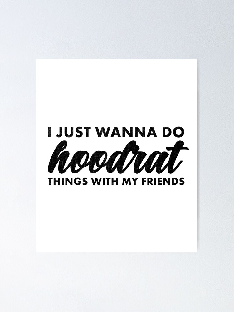 I Just Wanna Do Hoodrat Things With My Friends Poster By Ripsydesigns Redbubble