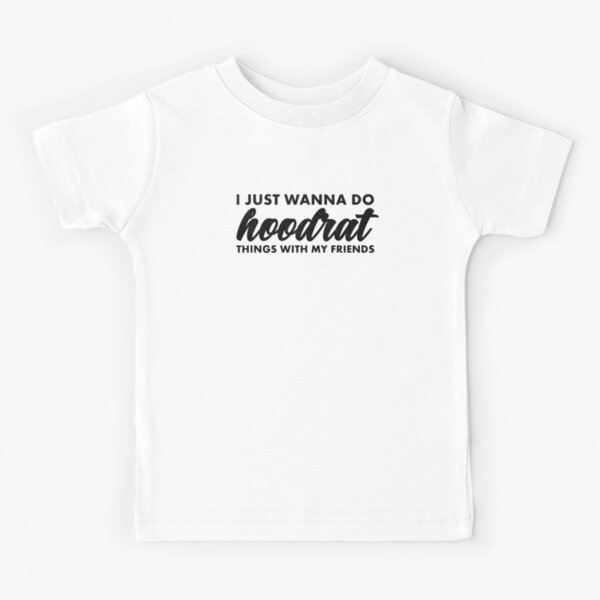 I Just Wanna Do Hoodrat Things With My Friends Kids T Shirt By Ripsydesigns Redbubble